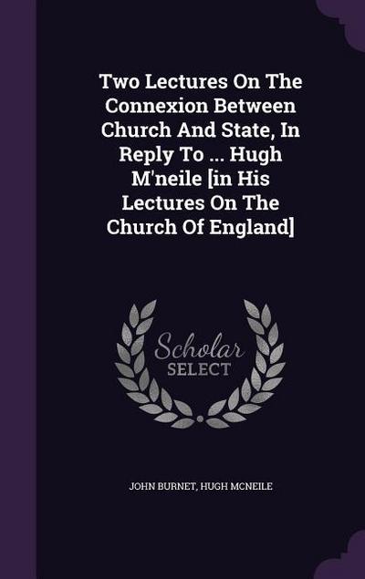 Two Lectures On The Connexion Between Church And State, In Reply To ... Hugh M’neile [in His Lectures On The Church Of England]