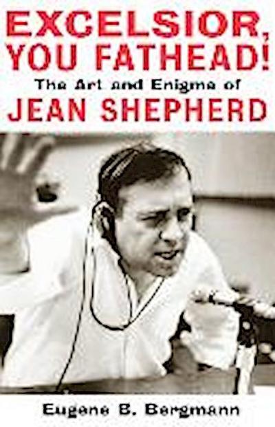 Excelsior, You Fathead!: The Art and Enigma of Jean Shepherd