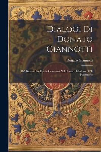 Dialogi Di Donato Giannotti: De’ Giorni Che Dante Consumò Nel Cercare L’Inferno E ’L Purgatorio