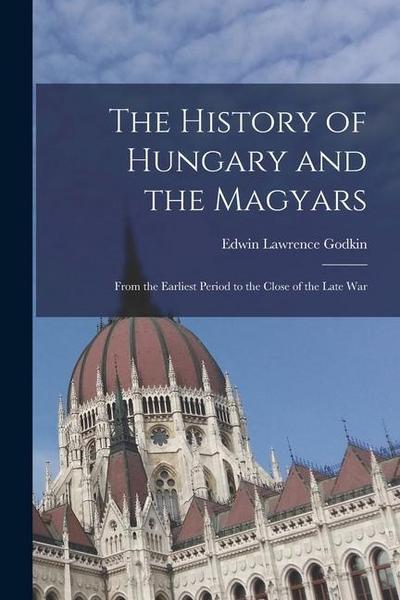 The History of Hungary and the Magyars: From the Earliest Period to the Close of the Late War
