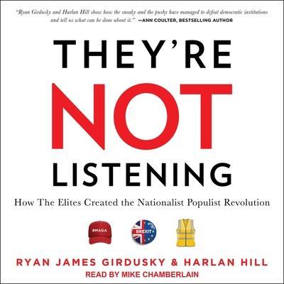 They’re Not Listening Lib/E: How the Elites Created the Nationalist Populist Revolution