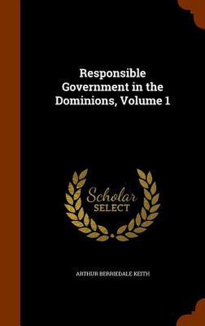 Responsible Government in the Dominions, Volume 1
