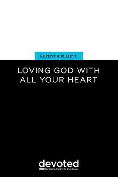 Repent and Believe: Loving God with All Your Heart