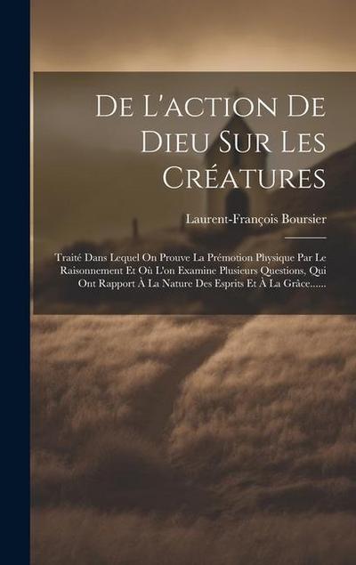 De L’action De Dieu Sur Les Créatures: Traité Dans Lequel On Prouve La Prémotion Physique Par Le Raisonnement Et Où L’on Examine Plusieurs Questions