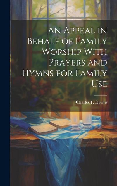 An Appeal in Behalf of Family Worship With Prayers and Hymns for Family Use