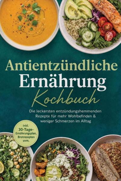 Antientzündliche Ernährung Kochbuch: Die leckersten entzündungshemmenden Rezepte für mehr Wohlbefinden & weniger Schmerzen im Alltag - inkl. 30-Tage-Ernährungsplan, Brotrezepten uvm.