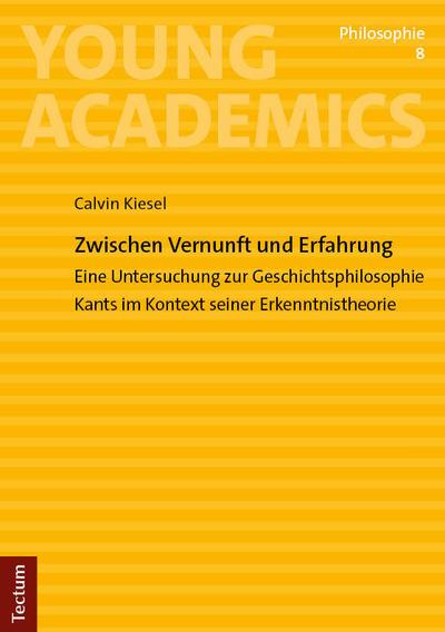 Zwischen Vernunft und Erfahrung: Eine Untersuchung zur Geschichtsphilosophie Kants im Kontext seiner Erkenntnistheorie (Young Academics: Philosophie)