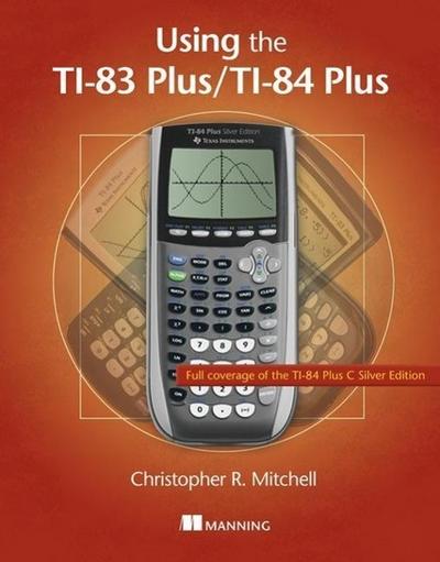 Using the Ti-83 Plus/Ti-84 Plus: Full Coverage of the Ti-84 Plus Silver Edition