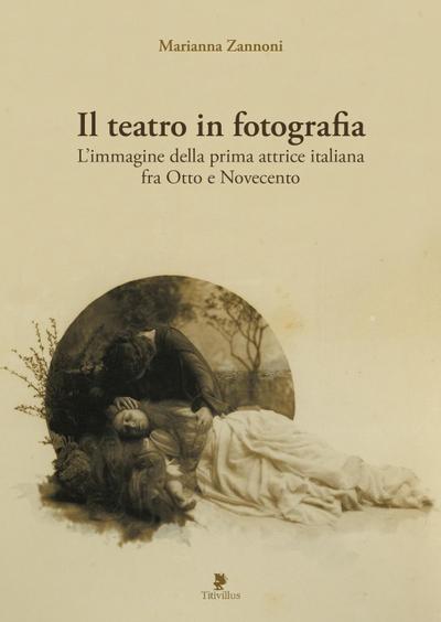 Il teatro in fotografia. L’immagine della prima attrice italiana fra Otto e Novecento
