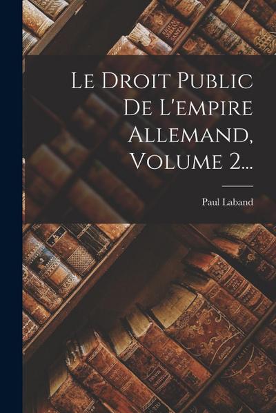 Le Droit Public De L’empire Allemand, Volume 2...
