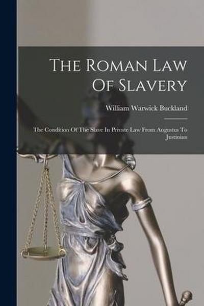 The Roman Law Of Slavery: The Condition Of The Slave In Private Law From Augustus To Justinian