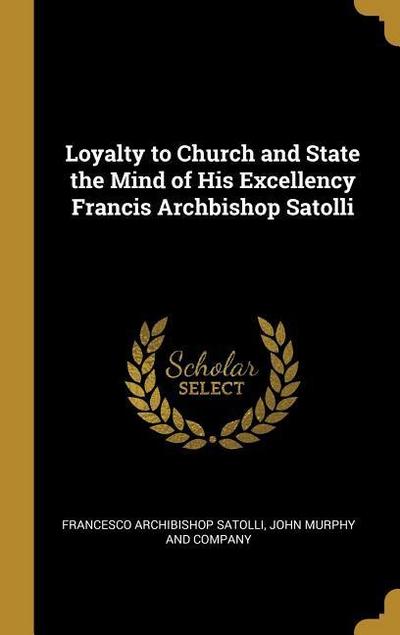 Loyalty to Church and State the Mind of His Excellency Francis Archbishop Satolli