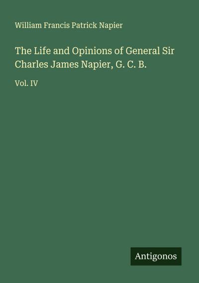 The Life and Opinions of General Sir Charles James Napier, G. C. B.