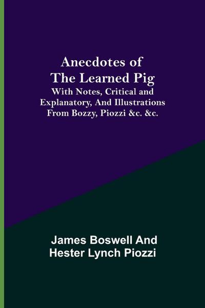 Anecdotes of the Learned Pig; With Notes, Critical and Explanatory, and Illustrations from Bozzy, Piozzi &c. &c.