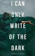 I Can Only Write of the Dark