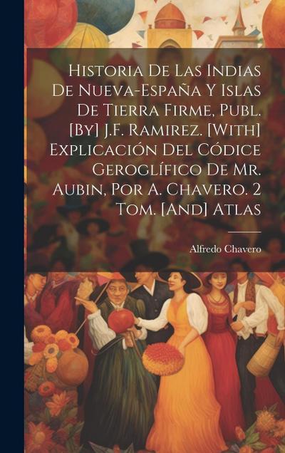 Historia De Las Indias De Nueva-España Y Islas De Tierra Firme, Publ. [By] J.F. Ramirez. [With] Explicación Del Códice Geroglífico De Mr. Aubin, Por A