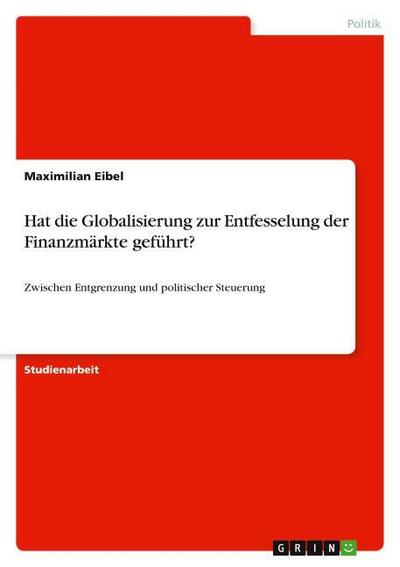 Hat die Globalisierung zur Entfesselung der Finanzmärkte geführt? - Maximilian Eibel