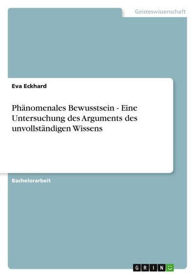 Phänomenales Bewusstsein - Eine Untersuchung des Arguments des unvollständigen Wissens - Eva Eckhard