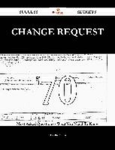 Change Request 70 Success Secrets - 70 Most Asked Questions On Change Request - What You Need To Know