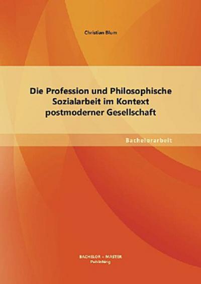 Die Profession und Philosophische Sozialarbeit im Kontext postmoderner Gesellschaft