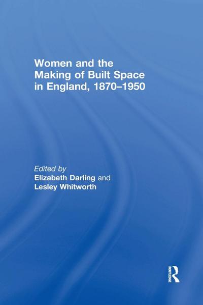 Women and the Making of Built Space in England, 1870-1950