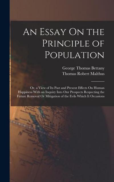 An Essay On the Principle of Population: Or, a View of Its Past and Present Effects On Human Happiness With an Inquiry Into Our Prospects Respecting t