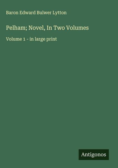 Pelham; Novel, In Two Volumes