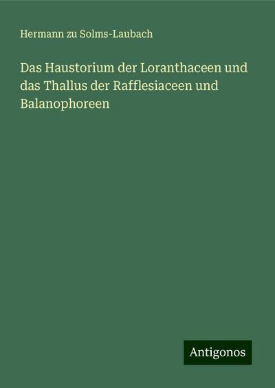 Solms-Laubach, H: Haustorium der Loranthaceen und das Thallu