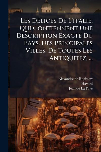 Les DÃ(c)lices De L’italie, Qui Contiennent Une Description Exacte Du Pays, Des Principales Villes, De Toutes Les Antiquitez, ...