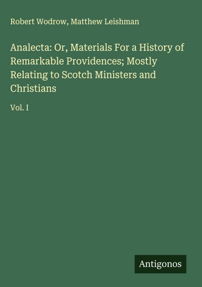 Analecta: Or, Materials For a History of Remarkable Providences; Mostly Relating to Scotch Ministers and Christians