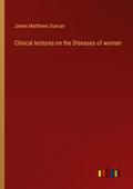 Clinical lectures on the Diseases of women