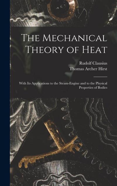 The Mechanical Theory of Heat: With Its Applications to the Steam-Engine and to the Physical Properties of Bodies