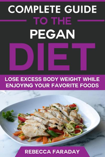 Complete Guide to the Pegan Diet: Lose Excess Body Weight While Enjoying Your Favorite Foods