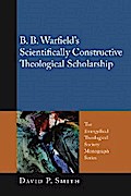B. B. Warfield’s Scientifically Constructive Theological Scholarship