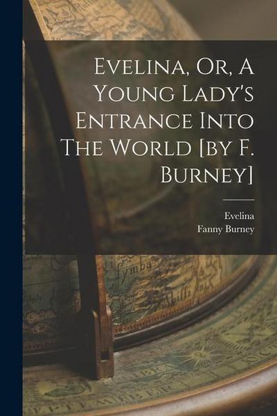Evelina, Or, A Young Lady’s Entrance Into The World [by F. Burney]