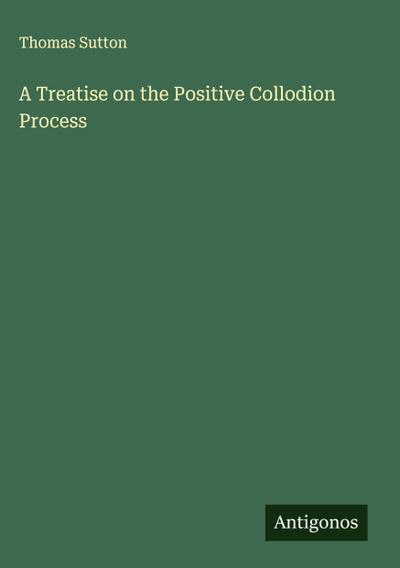 A Treatise on the Positive Collodion Process