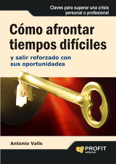 Cómo afrontar tiempos difíciles y salir reforzado con sus oportunidades : claves para superar una crisis personal o profesional