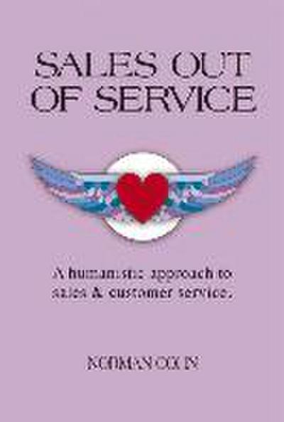 Sales Out of Service: A Humanistic Approach to Sales and Customer Service Volume 1