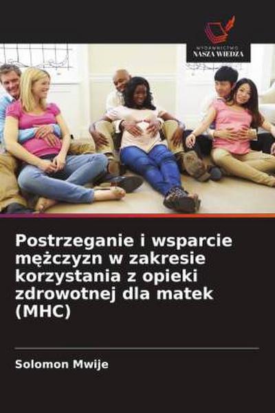 Postrzeganie i wsparcie m¿¿czyzn w zakresie korzystania z opieki zdrowotnej dla matek (MHC)