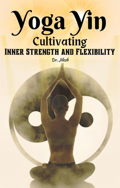 Yoga Yin: Cultivating Inner Strength and Flexibility