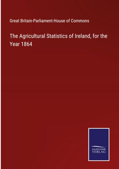 The Agricultural Statistics of Ireland, for the Year 1864