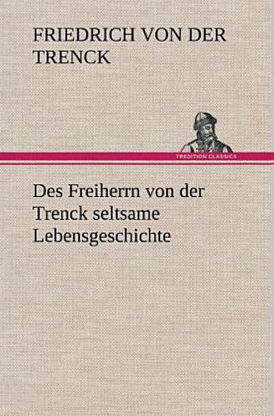 Des Freiherrn von der Trenck seltsame Lebensgeschichte