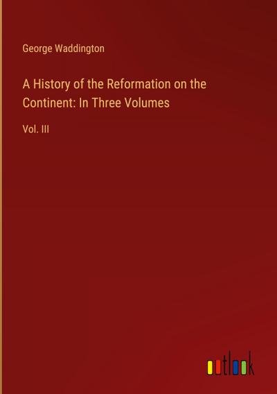 A History of the Reformation on the Continent: In Three Volumes