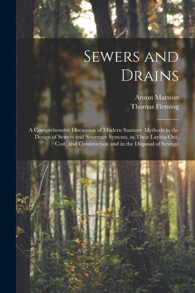 Sewers and Drains: A Comprehensive Discussion of Modern Sanitary Methods in the Design of Sewers and Sewerage Systems, in Their Laying-Ou