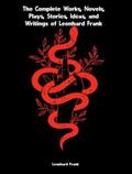 The Complete Works, Novels, Plays, Stories, Ideas, and Writings of Leonhard Frank