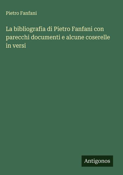 La bibliografia di Pietro Fanfani con parecchi documenti e alcune coserelle in versi