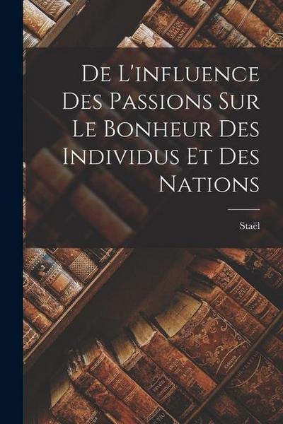 De L’influence des Passions sur le Bonheur des Individus et des Nations