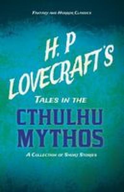 H. P. Lovecraft’s Tales in the Cthulhu Mythos - A Collection of Short Stories (Fantasy and Horror Classics) ; With a Dedication by George Henry Weiss