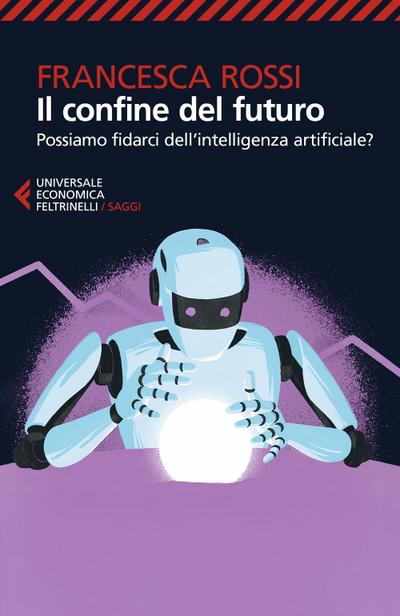 Il confine del futuro. Possiamo fidarci dell’intelligenza artificiale?