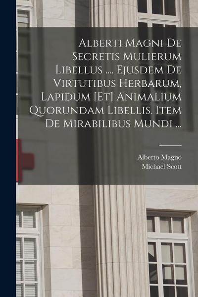 Alberti Magni De Secretis Mulierum Libellus .... Ejusdem De Virtutibus Herbarum, Lapidum [et] Animalium Quorundam Libellis. Item De Mirabilibus Mundi